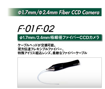 φ1.7mm/φ2.4mm Fiber CCD Camera
φ1.7mm/2.4mm極細径ファイバーCCDカメラ F01/F02
ケーブルヘッドが交換可能、
双方伝達フレキシブルファイバー、
特殊アイリス組込レンズ、柔軟なファイバーケーブル