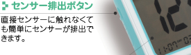 センサー排出ボタン
直接センサーに触れなくても簡単にセンサーが排出できます。