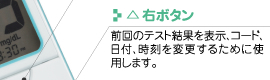 △右ボタン
前回のテスト結果を表示、コード、日付、時刻を変更するために使用します。