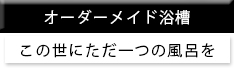 オーダーメイド浴槽