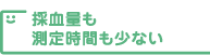 採血量も測定時間も少ない