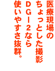 医療現場でのちょっとした撮影。DG-2なら使いやすさ抜群。