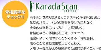 両手両足を結んで測るカラダスキャンHBF-359は、体型のバラツキなどの影響を受けることなく全身の体脂肪はもちろん、内臓脂肪や骨格筋などの体組成を正確にチェック。運動によって増やすことができる「骨格筋」を知ることで運動成果を正しくとらえ、メモリー機能がより継続的で効果的なダイエットに役立ちます。